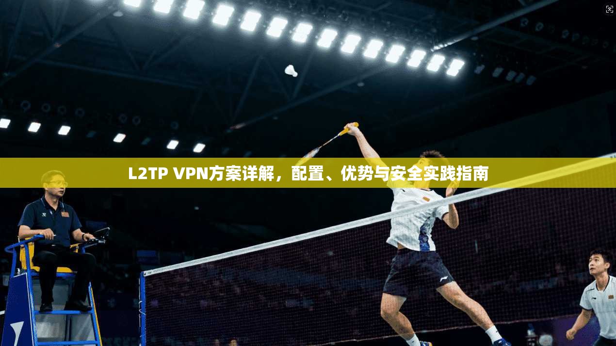 L2TP VPN方案详解,配置、优势与安全实践指南