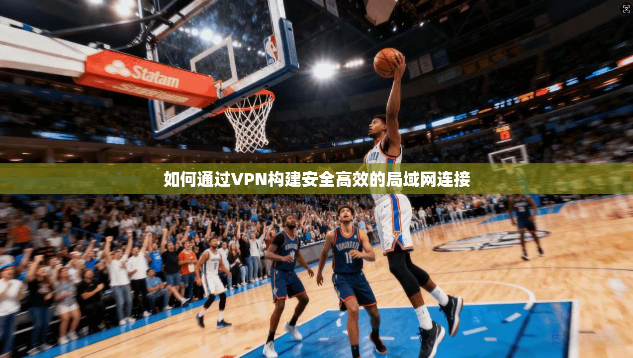 如何通过VPN构建安全高效的局域网连接
