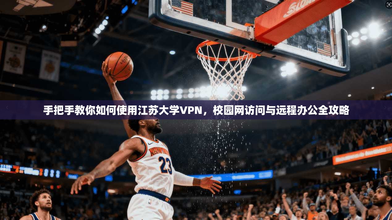 手把手教你如何使用江苏大学VPN,校园网访问与远程办公全攻略