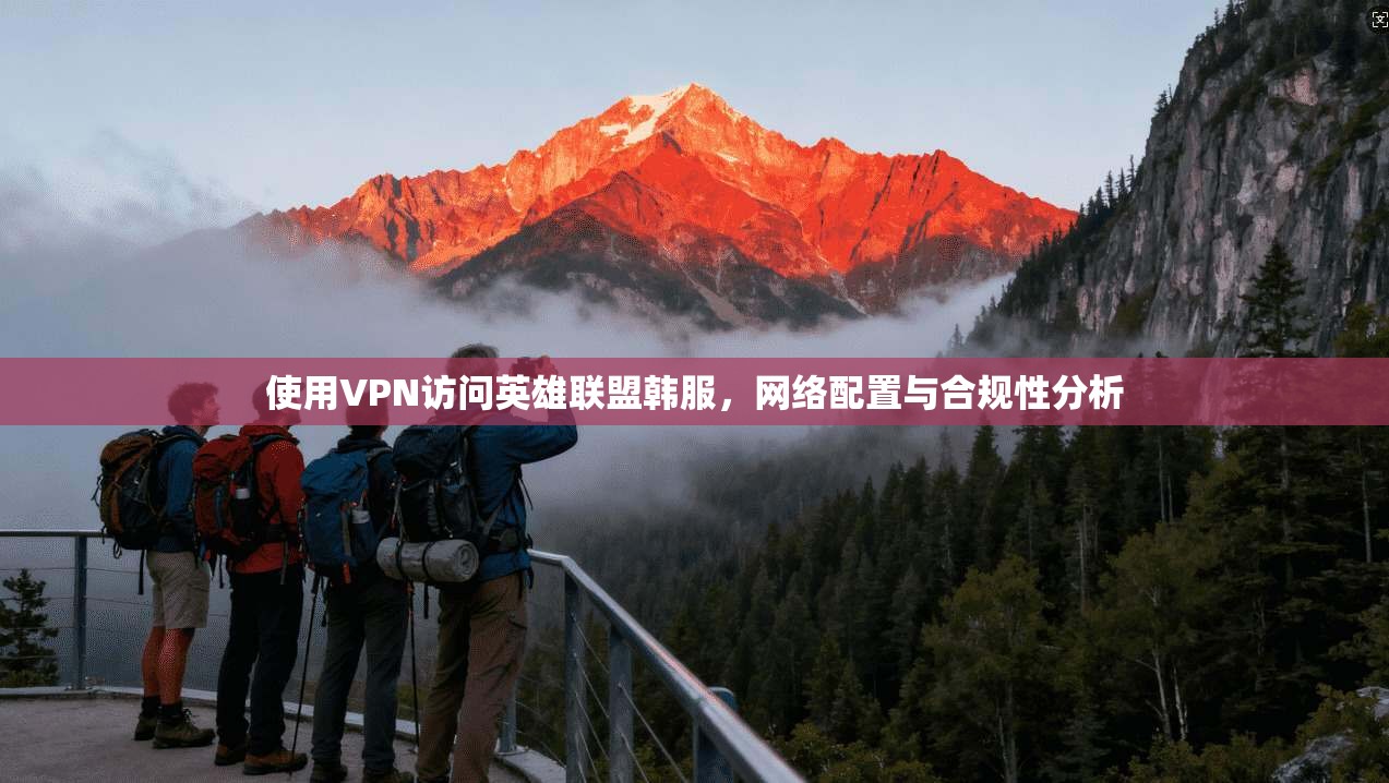 使用VPN访问英雄联盟韩服，网络配置与合规性分析