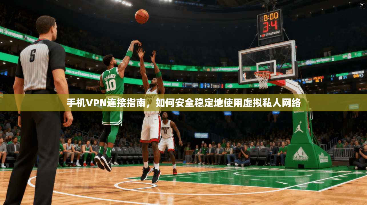 手机VPN连接指南，如何安全稳定地使用虚拟私人网络