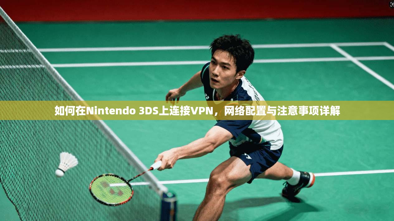 如何在Nintendo 3DS上连接VPN，网络配置与注意事项详解