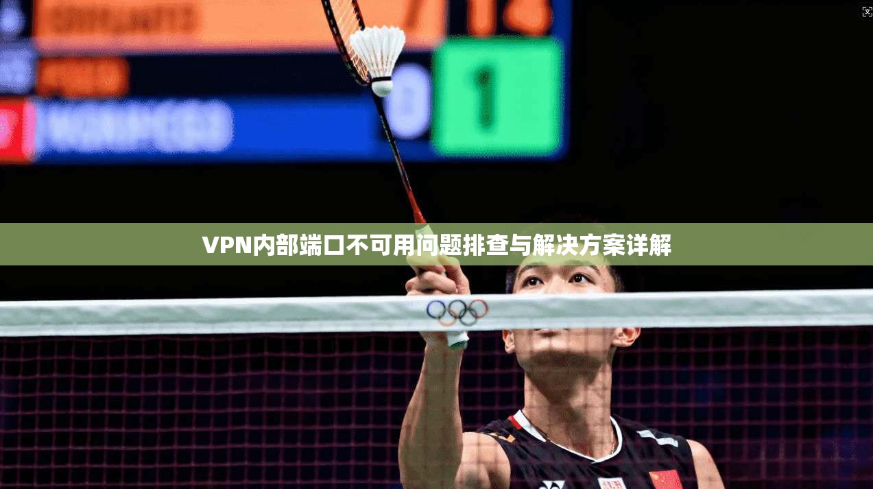 VPN内部端口不可用问题排查与解决方案详解