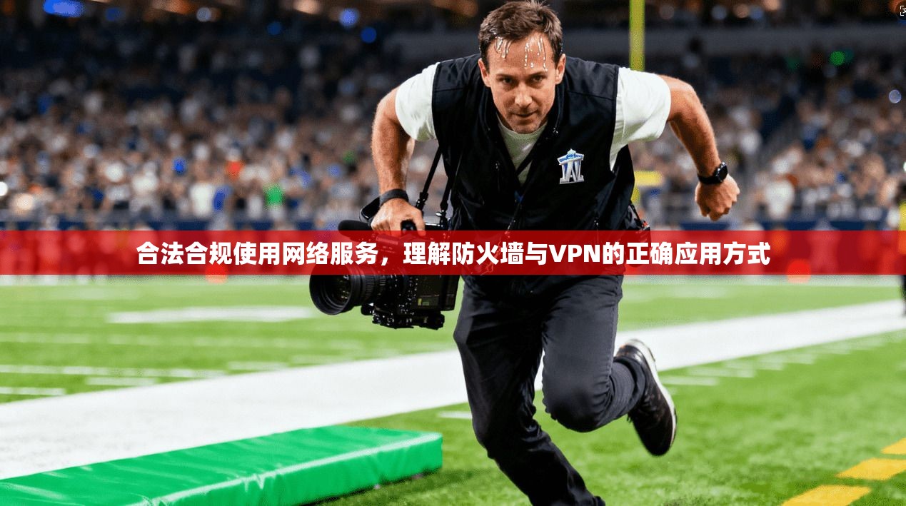 合法合规使用网络服务,理解防火墙与VPN的正确应用方式