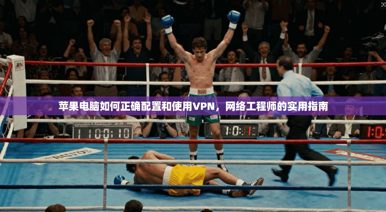 苹果电脑如何正确配置和使用VPN，网络工程师的实用指南
