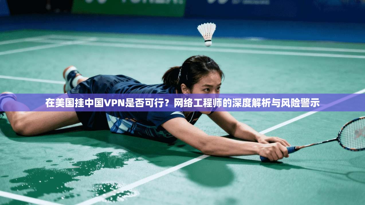 在美国挂中国VPN是否可行?网络工程师的深度解析与风险警示