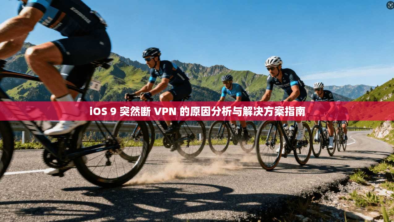 iOS 9 突然断 VPN 的原因分析与解决方案指南