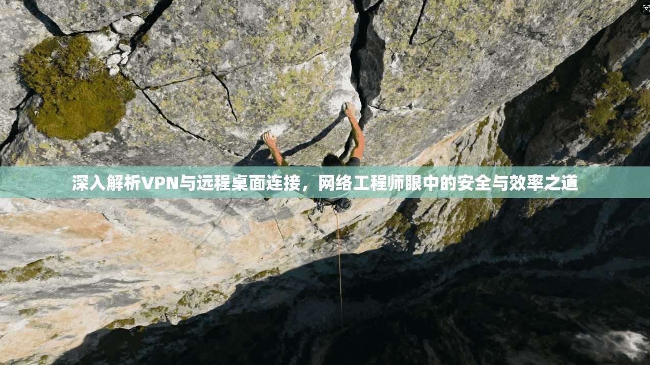 深入解析VPN与远程桌面连接，网络工程师眼中的安全与效率之道