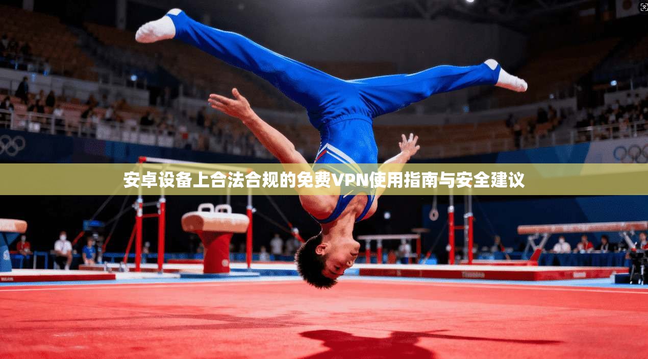 安卓设备上合法合规的免费VPN使用指南与安全建议