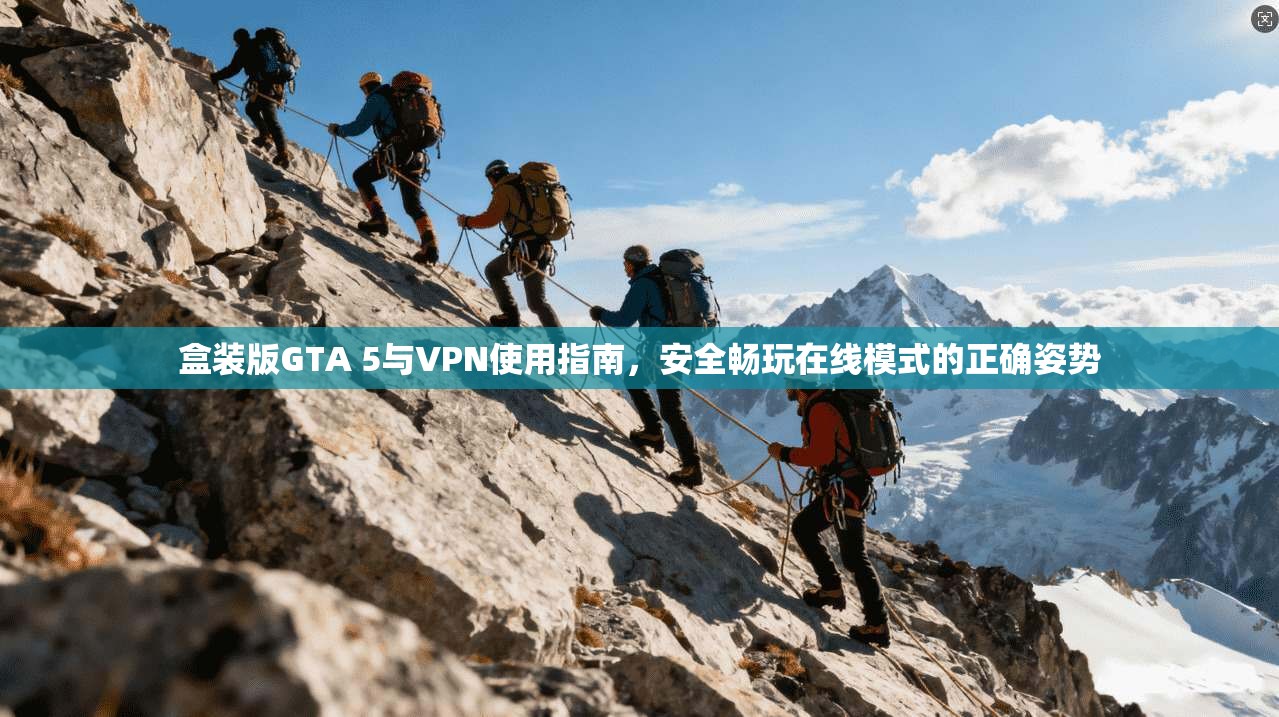 盒装版GTA 5与VPN使用指南,安全畅玩在线模式的正确姿势