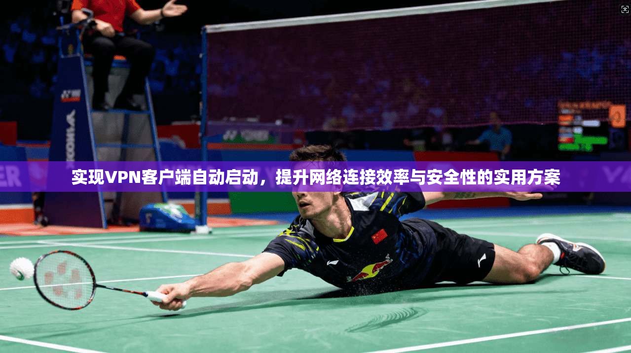 实现VPN客户端自动启动，提升网络连接效率与安全性的实用方案