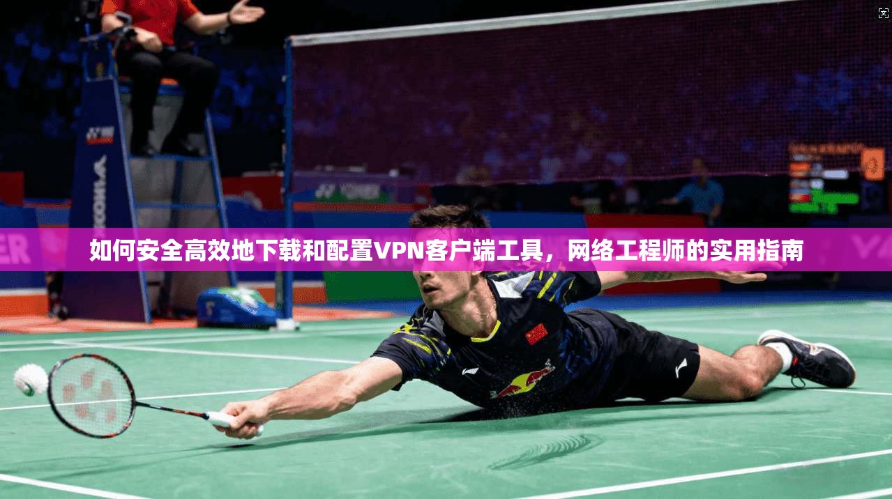 如何安全高效地下载和配置VPN客户端工具,网络工程师的实用指南
