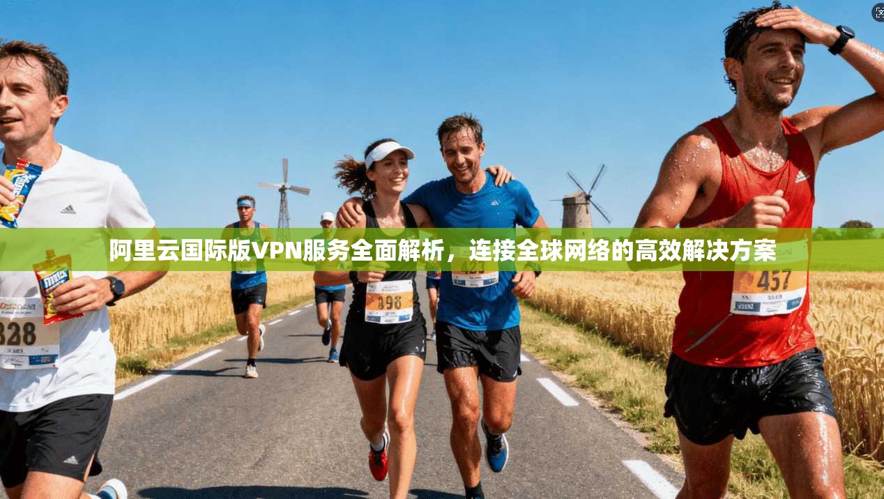 阿里云国际版VPN服务全面解析，连接全球网络的高效解决方案