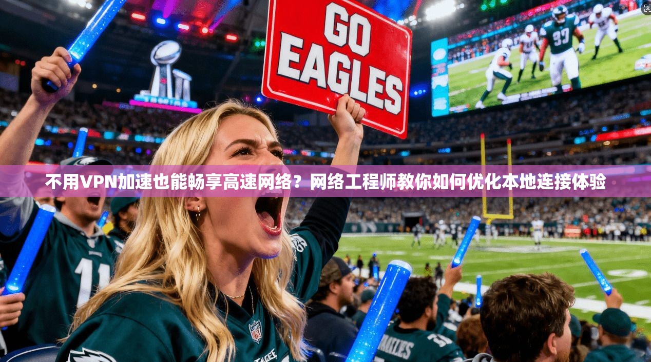 不用VPN加速也能畅享高速网络？网络工程师教你如何优化本地连接体验