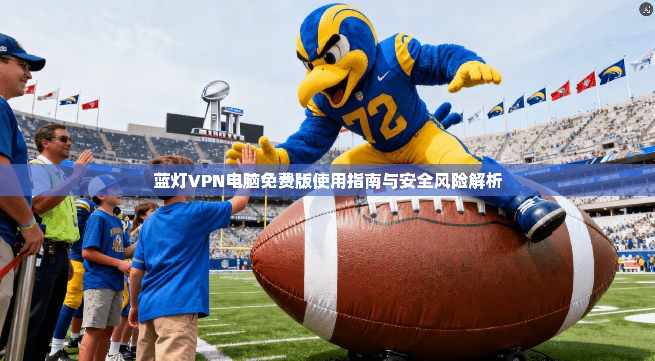 蓝灯VPN电脑免费版使用指南与安全风险解析
