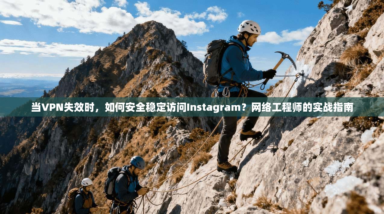 当VPN失效时,如何安全稳定访问Instagram?网络工程师的实战指南
