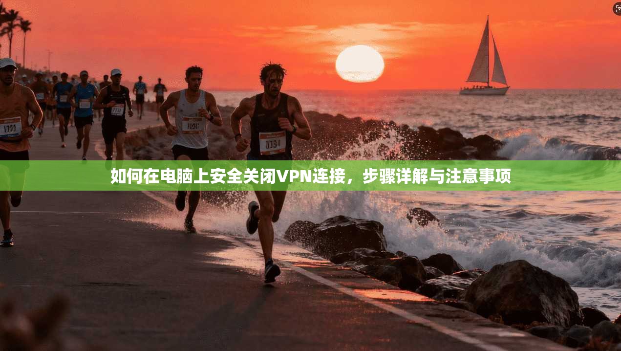 如何在电脑上安全关闭VPN连接，步骤详解与注意事项