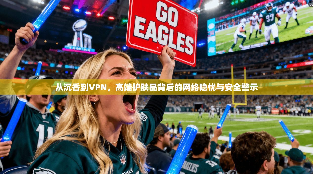 从沉香到VPN，高端护肤品背后的网络隐忧与安全警示