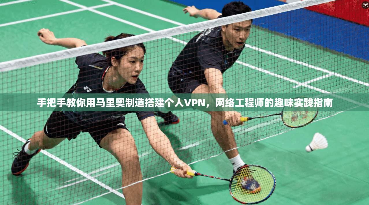 手把手教你用马里奥制造搭建个人VPN,网络工程师的趣味实践指南