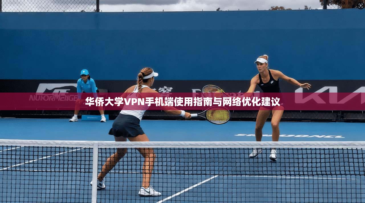 华侨大学VPN手机端使用指南与网络优化建议