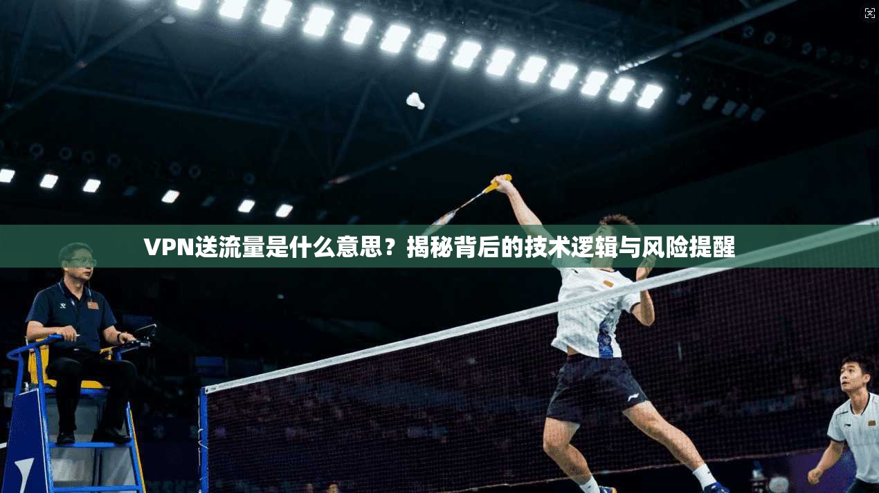 VPN送流量是什么意思?揭秘背后的技术逻辑与风险提醒