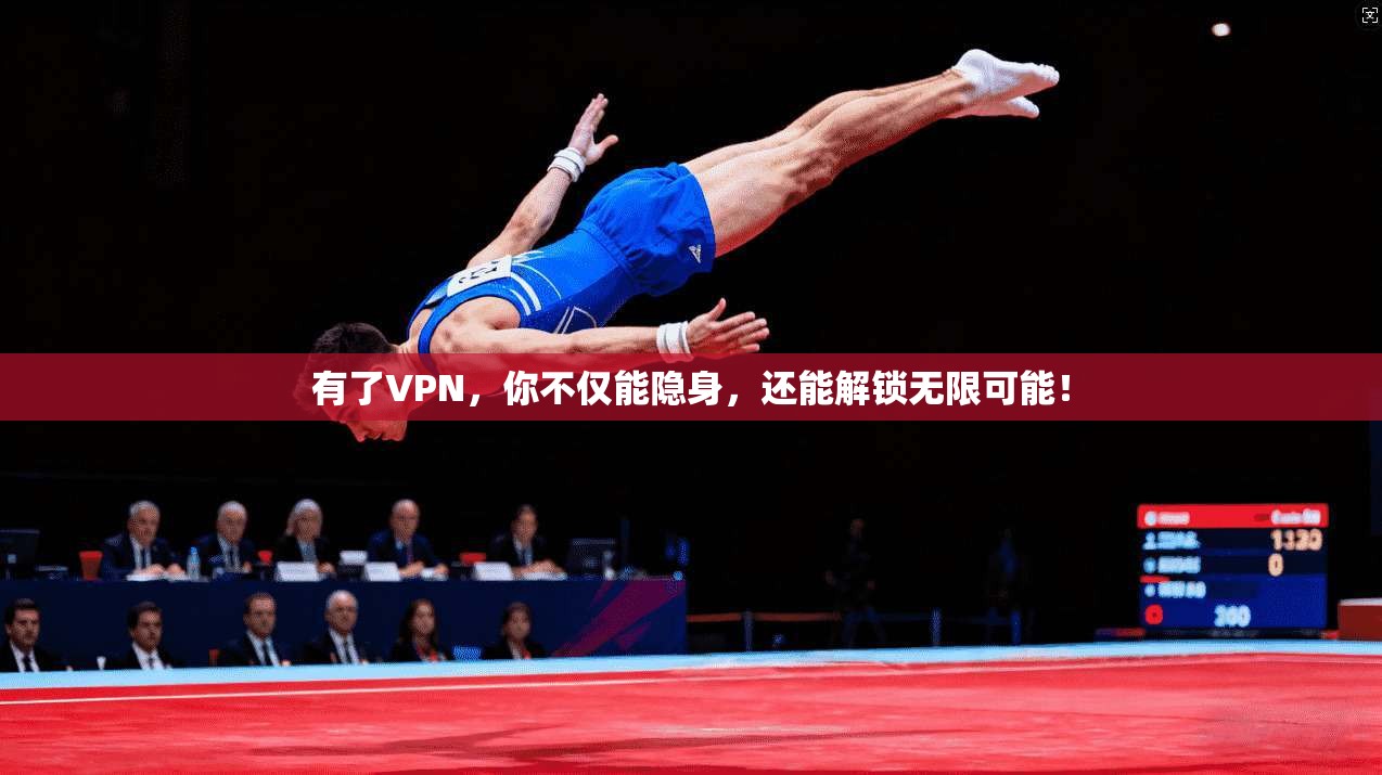 有了VPN,你不仅能隐身,还能解锁无限可能!