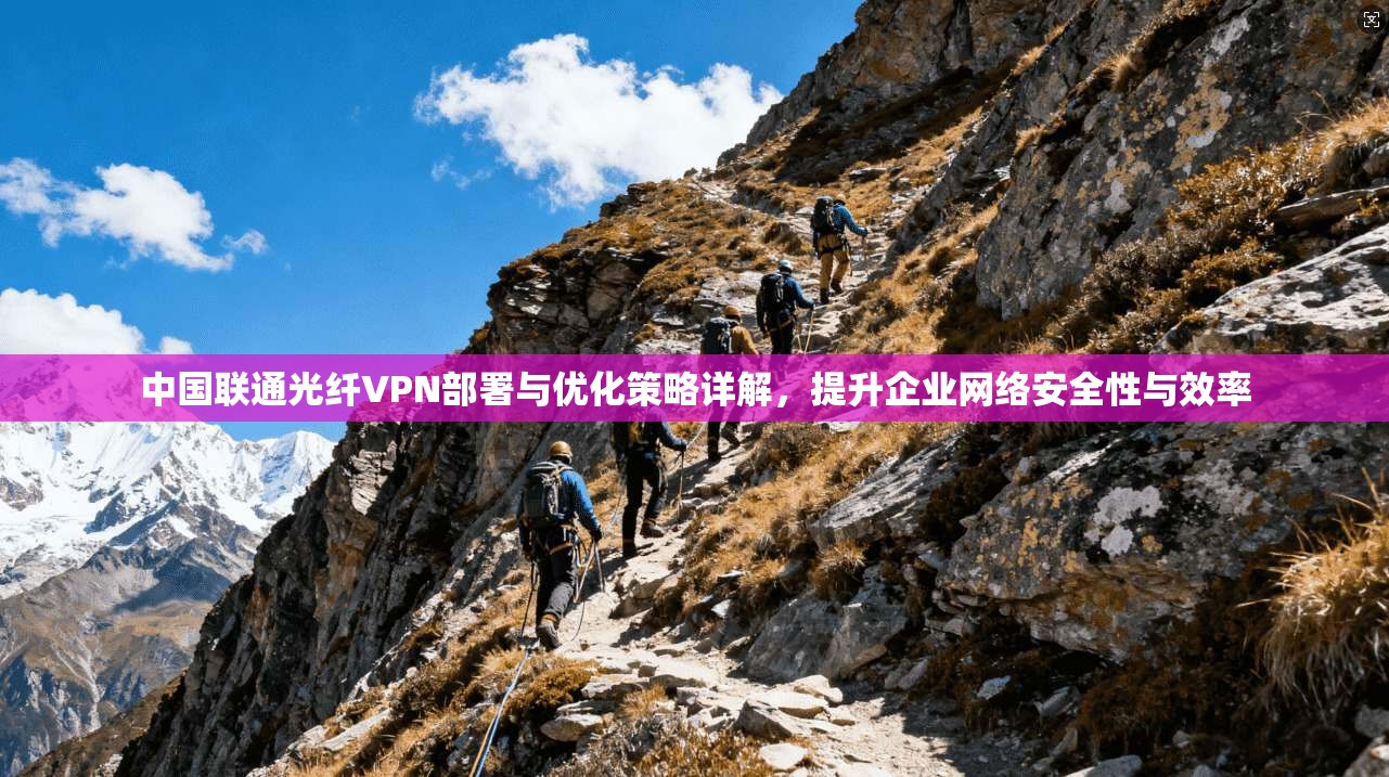 中国联通光纤VPN部署与优化策略详解，提升企业网络安全性与效率