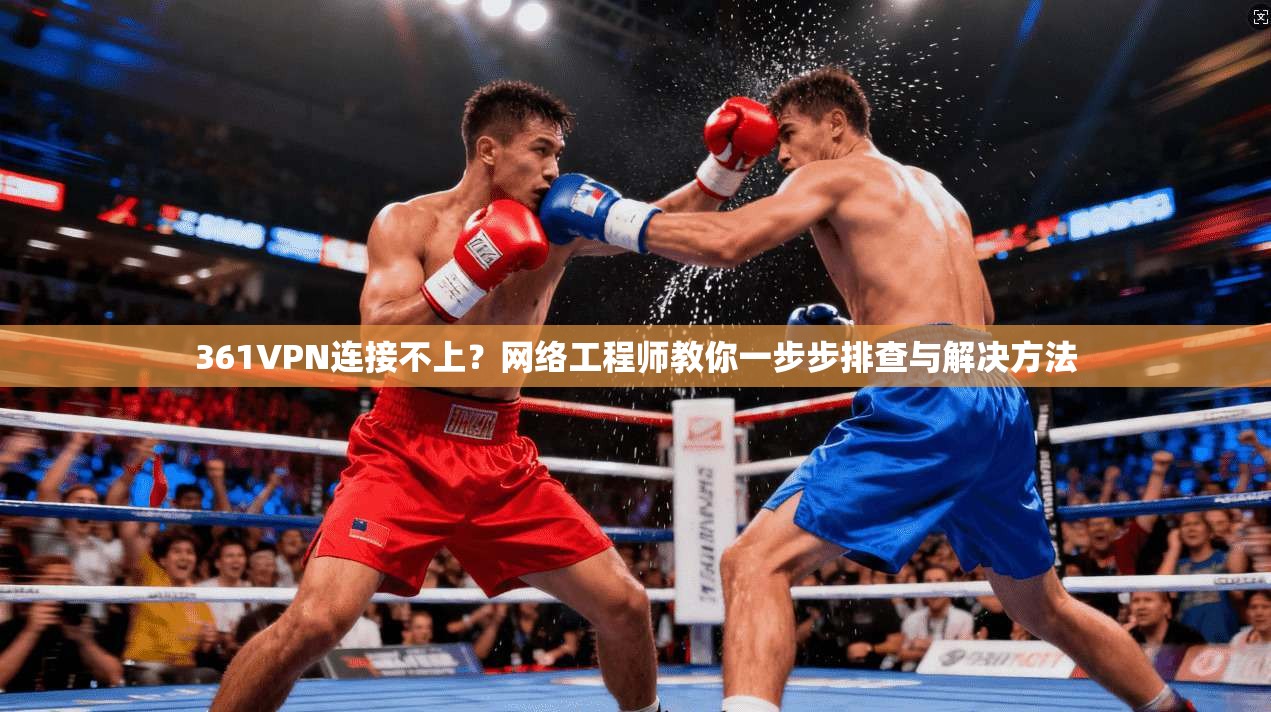 361VPN连接不上?网络工程师教你一步步排查与解决方法