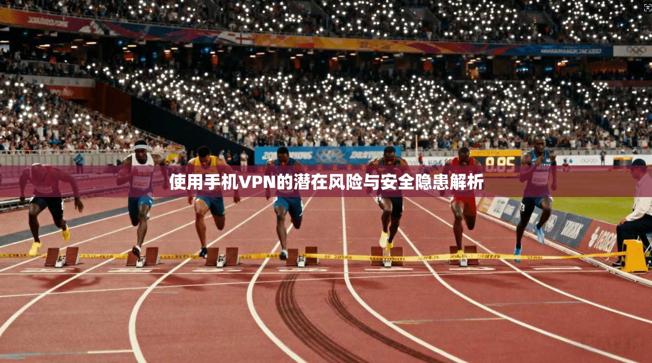 使用手机VPN的潜在风险与安全隐患解析