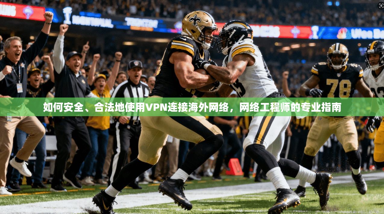 如何安全、合法地使用VPN连接海外网络，网络工程师的专业指南