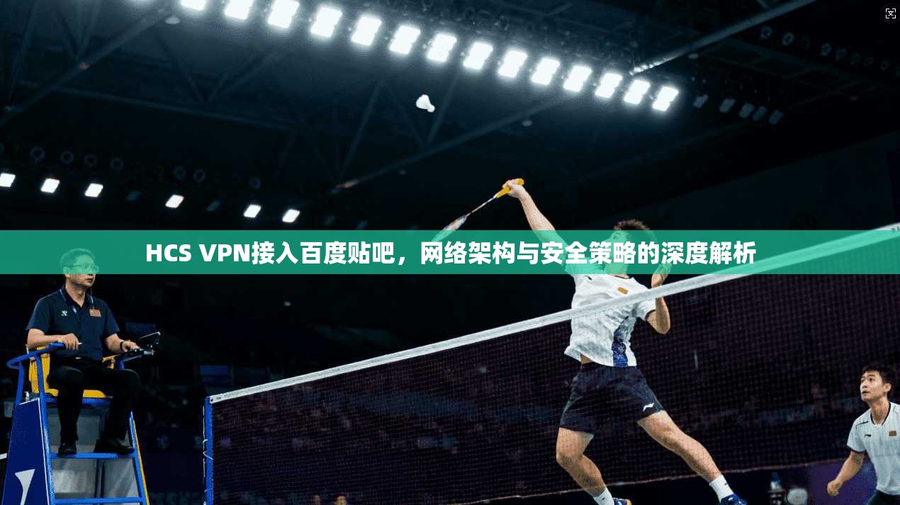 HCS VPN接入百度贴吧，网络架构与安全策略的深度解析