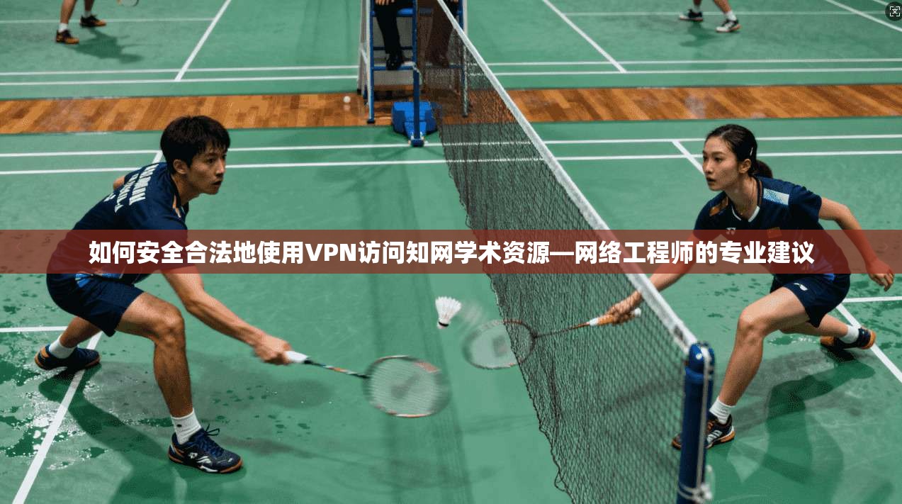 如何安全合法地使用VPN访问知网学术资源—网络工程师的专业建议