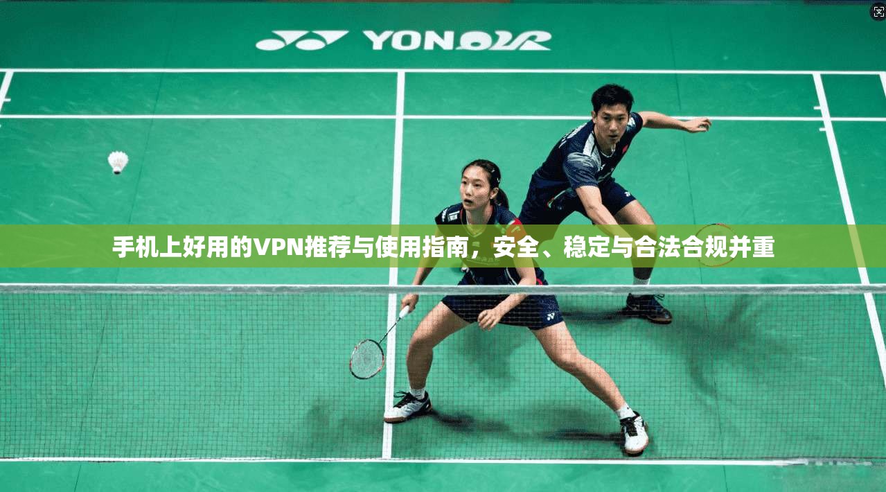 手机上好用的VPN推荐与使用指南，安全、稳定与合法合规并重