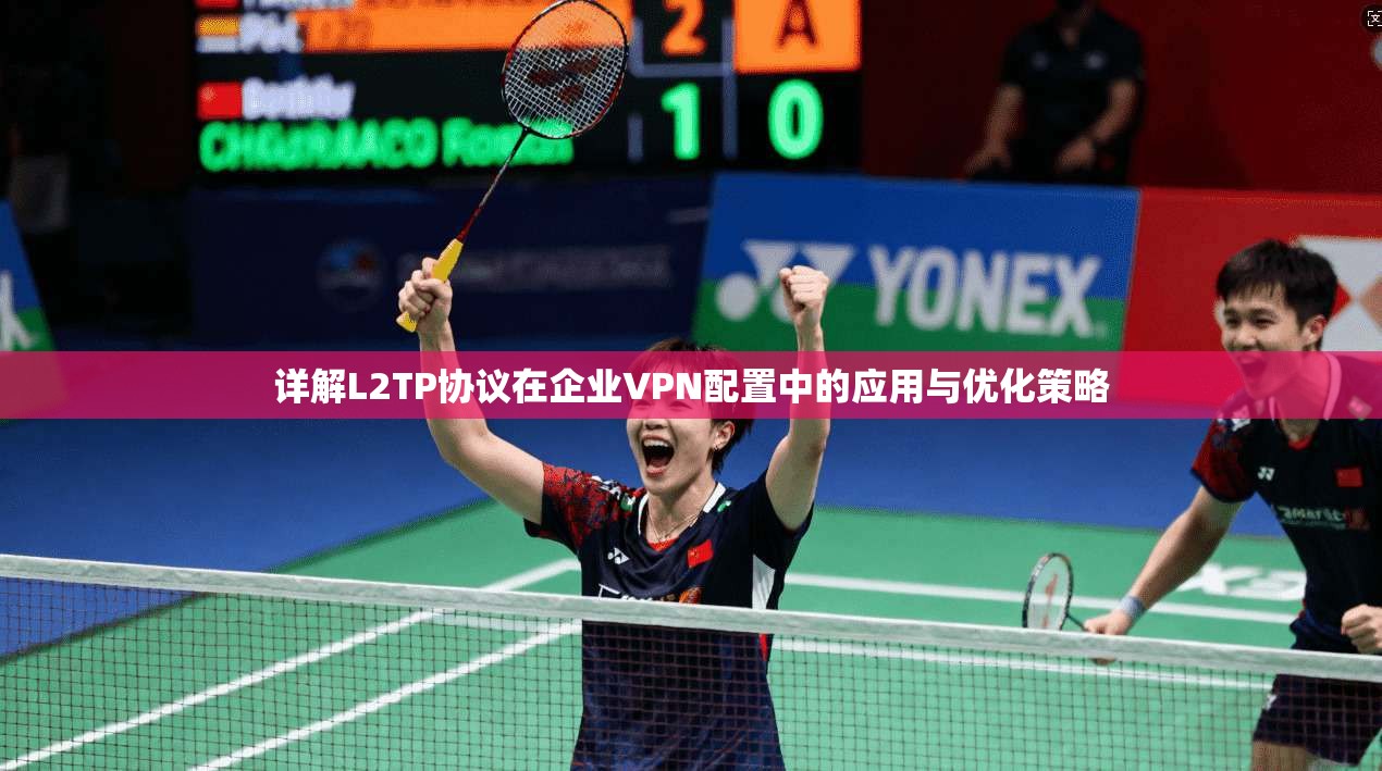 详解L2TP协议在企业VPN配置中的应用与优化策略