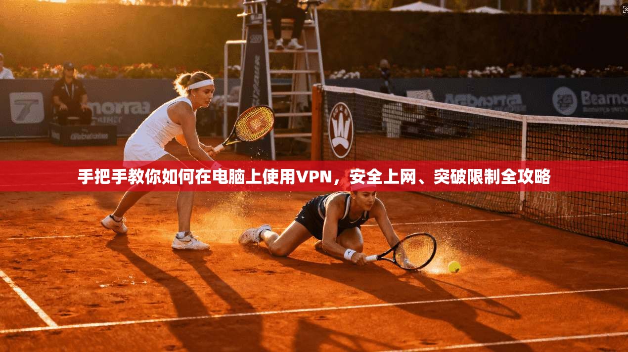 手把手教你如何在电脑上使用VPN，安全上网、突破限制全攻略