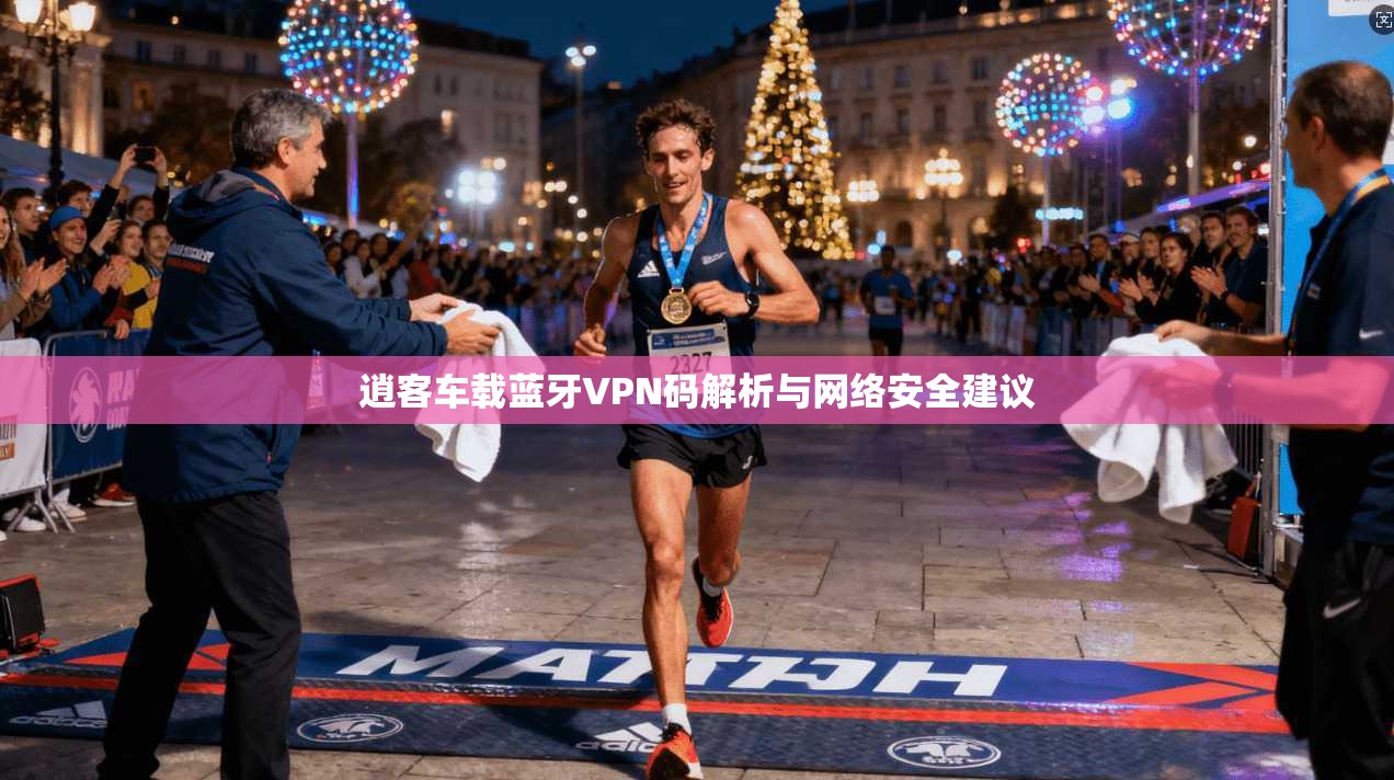 逍客车载蓝牙VPN码解析与网络安全建议