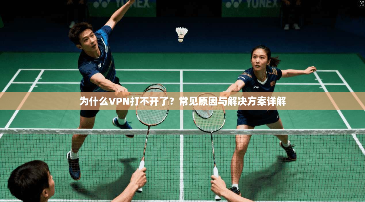 为什么VPN打不开了？常见原因与解决方案详解