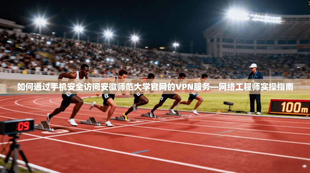 如何通过手机安全访问安徽师范大学官网的VPN服务—网络工程师实操指南