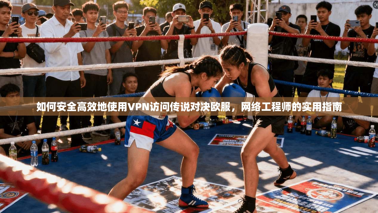 如何安全高效地使用VPN访问传说对决欧服，网络工程师的实用指南