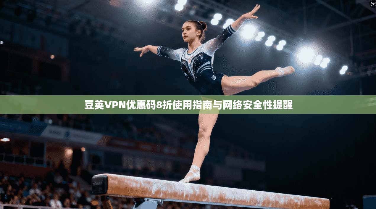 豆荚VPN优惠码8折使用指南与网络安全性提醒