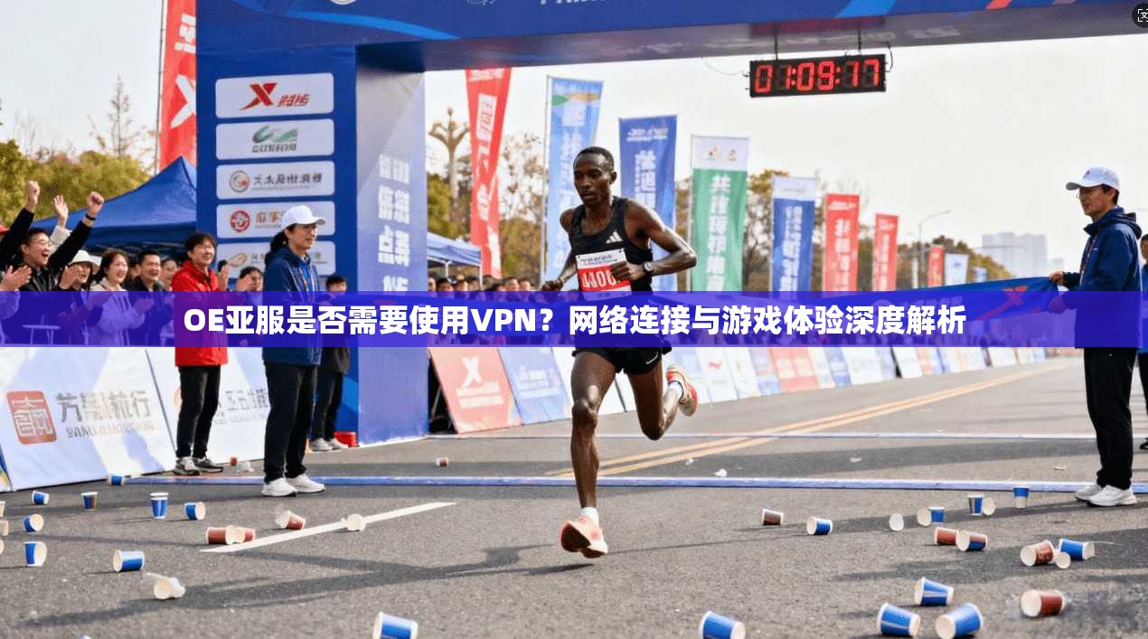 OE亚服是否需要使用VPN？网络连接与游戏体验深度解析