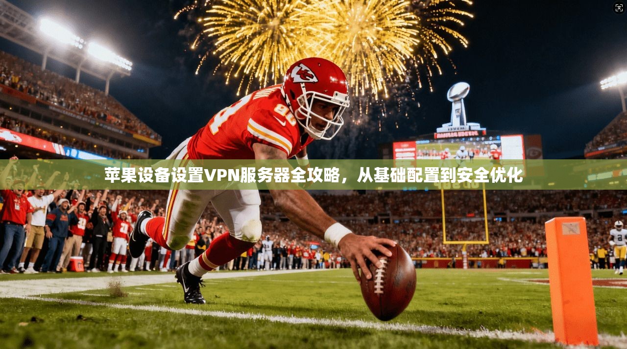 苹果设备设置VPN服务器全攻略，从基础配置到安全优化