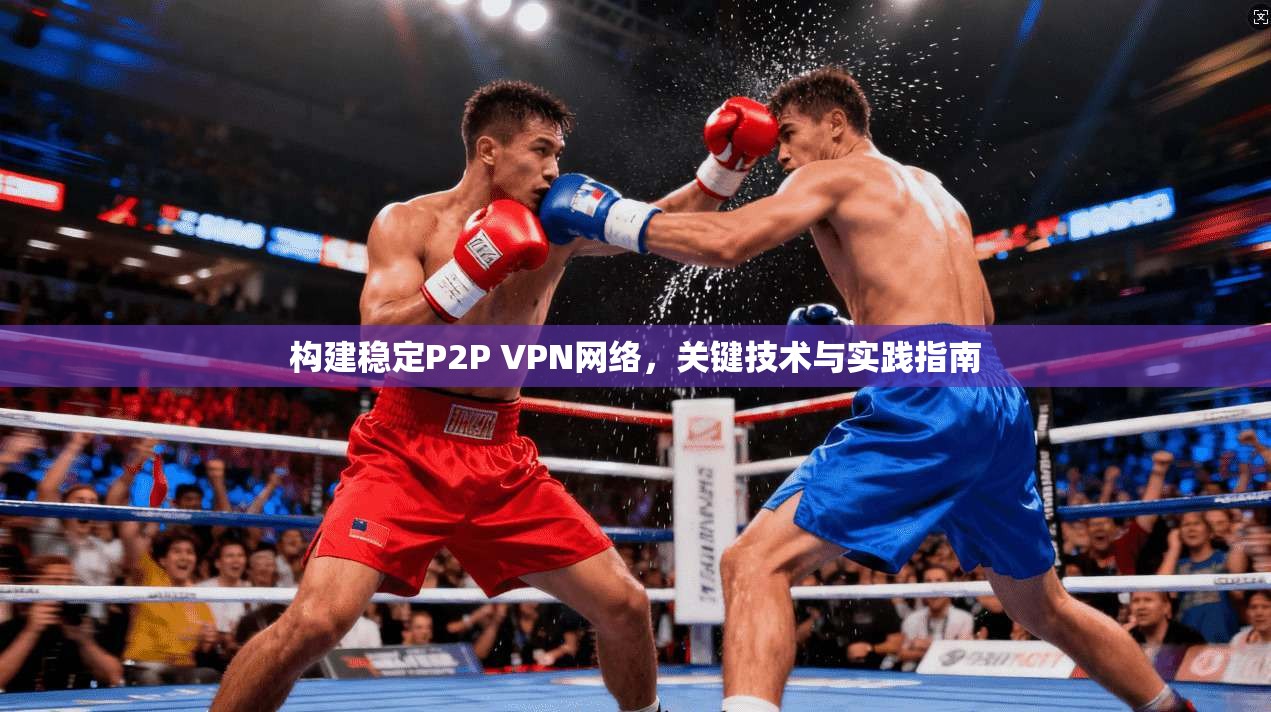 构建稳定P2P VPN网络，关键技术与实践指南