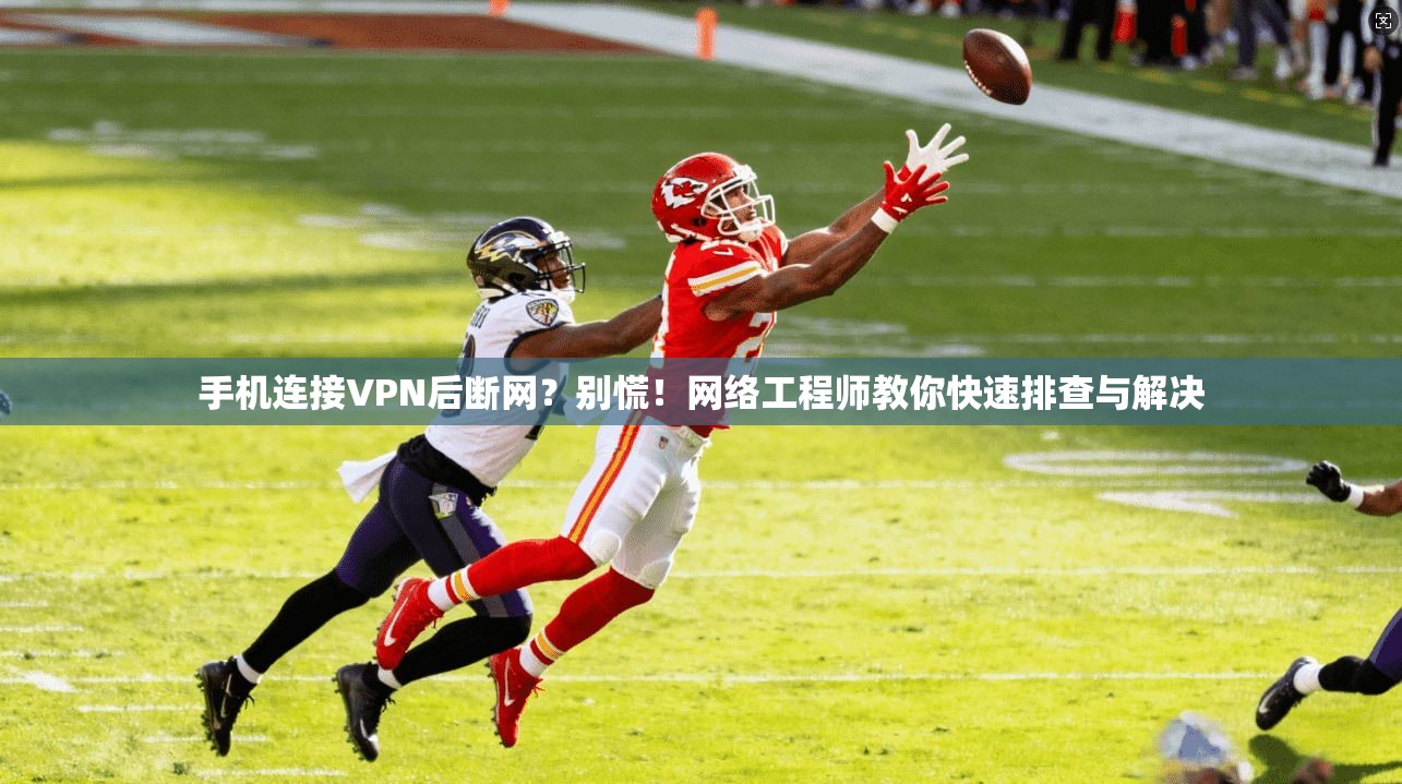 手机连接VPN后断网？别慌！网络工程师教你快速排查与解决