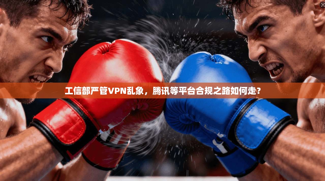 工信部严管VPN乱象,腾讯等平台合规之路如何走?