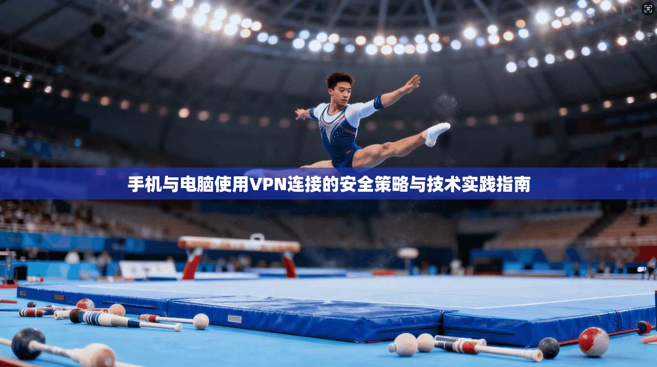 手机与电脑使用VPN连接的安全策略与技术实践指南