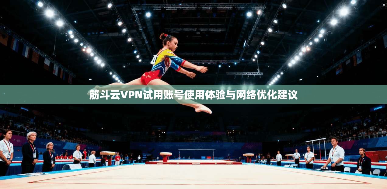 筋斗云VPN试用账号使用体验与网络优化建议