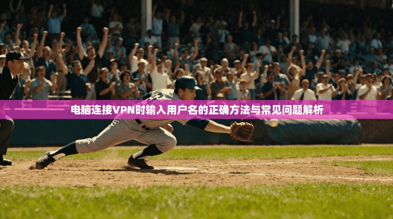 电脑连接VPN时输入用户名的正确方法与常见问题解析