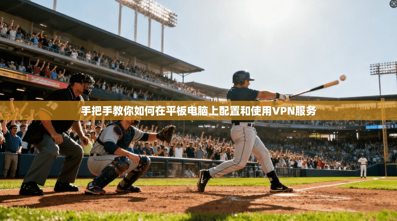 手把手教你如何在平板电脑上配置和使用VPN服务