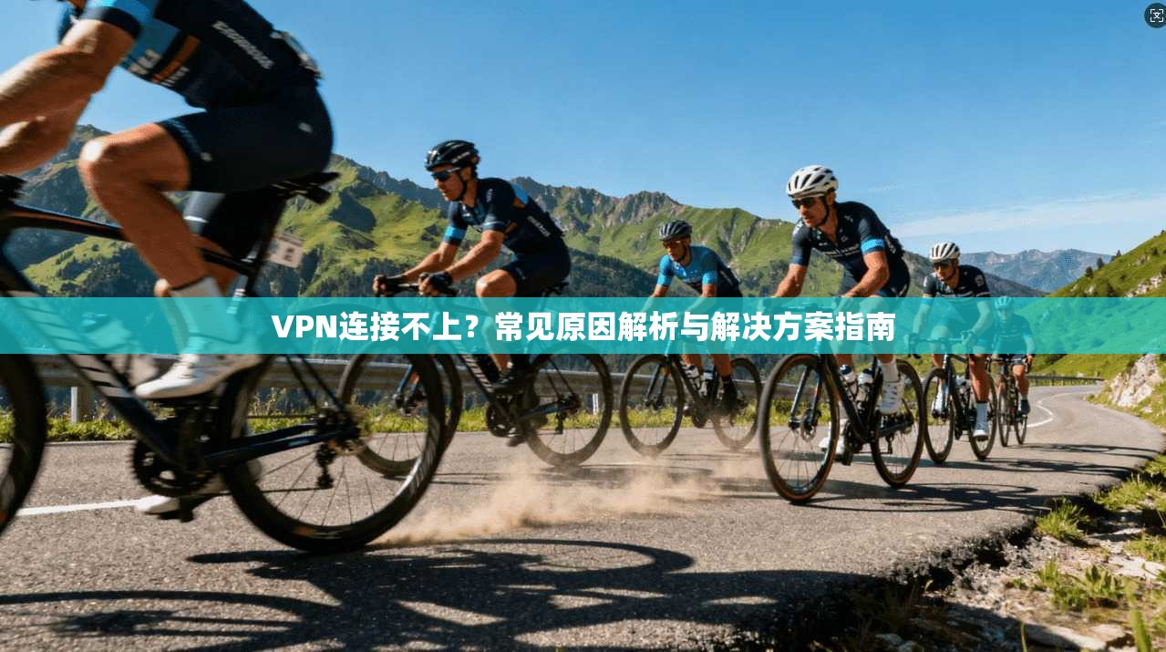 VPN连接不上?常见原因解析与解决方案指南